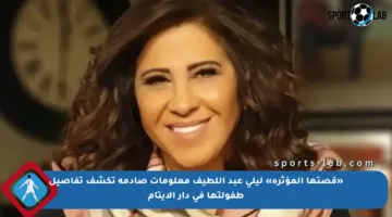 «قصتها المؤثرة» ليلى عبد اللطيف معلومات صادمة تكشف تفاصيل طفولتها في دار الأيتام